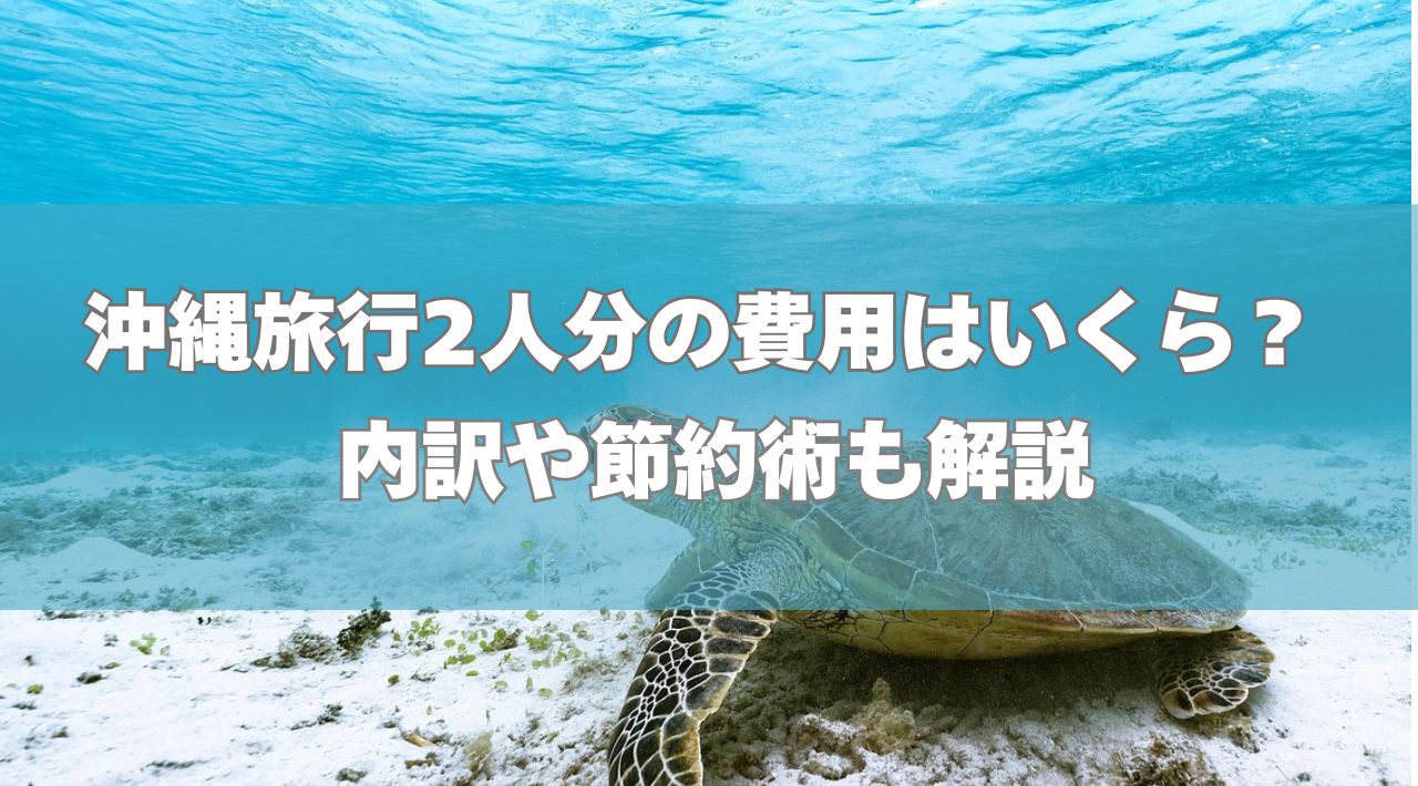 沖縄旅行2人分の費用はいくら？内訳や節約術も解説