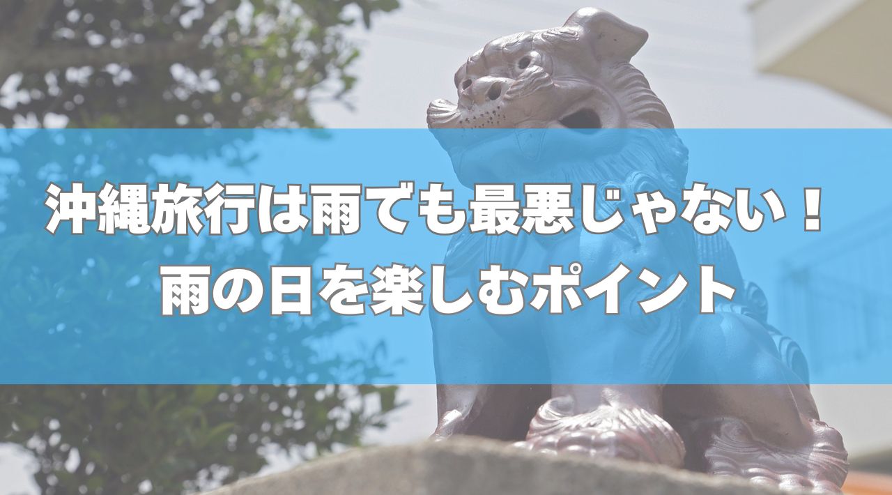 沖縄旅行は雨でも最悪じゃない！雨の日を楽しむポイント